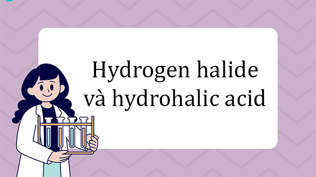Hydrogen halide và hydrohalic acid - Lý thuyết hóa 10 Cánh diều